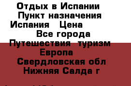 Отдых в Испании. › Пункт назначения ­ Испания › Цена ­ 9 000 - Все города Путешествия, туризм » Европа   . Свердловская обл.,Нижняя Салда г.